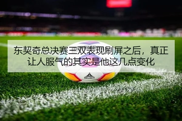 东契奇总决赛三双表现刷屏之后，真正让人服气的其实是他这几点变化（oubo）